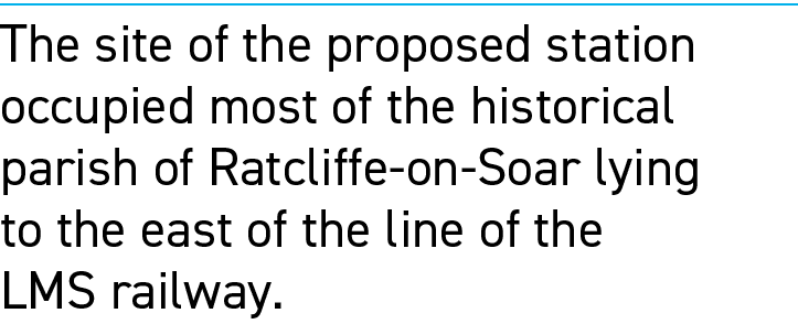 The site of the proposed station occupied most of the historical parish of Ratcliffe on Soar lying to the east of the...