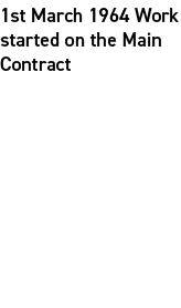 1st March 1964 Work started on the Main Contract 